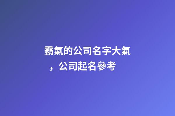 霸氣的公司名字大氣，公司起名參考-第1張-公司起名-玄機(jī)派